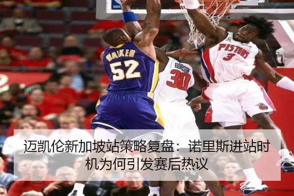 迈凯伦新加坡站策略复盘：诺里斯进站时机为何引发赛后热议