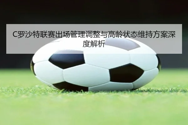 C罗沙特联赛出场管理调整与高龄状态维持方案深度解析