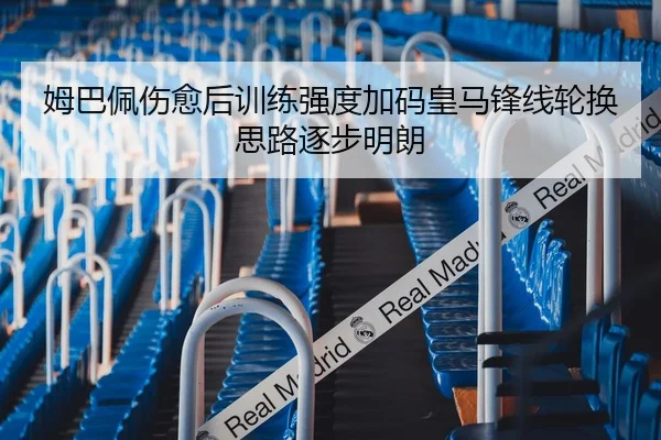 姆巴佩伤愈后训练强度加码皇马锋线轮换思路逐步明朗